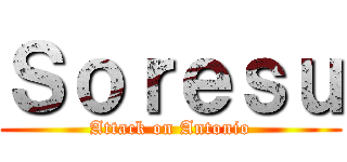 Ｓｏｒｅｓｕ (Attack on Antonio)