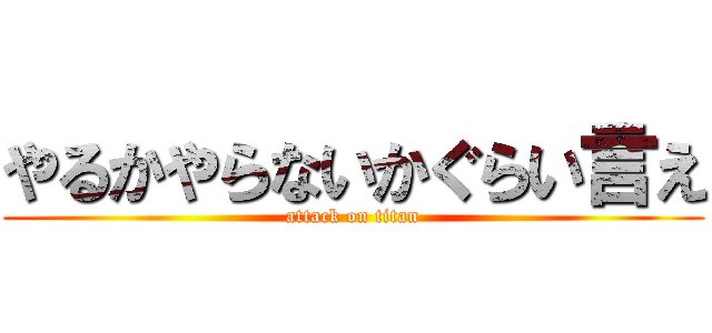 やるかやらないかぐらい言え (attack on titan)