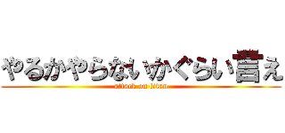 やるかやらないかぐらい言え (attack on titan)