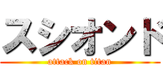 スシオンド (attack on titan)