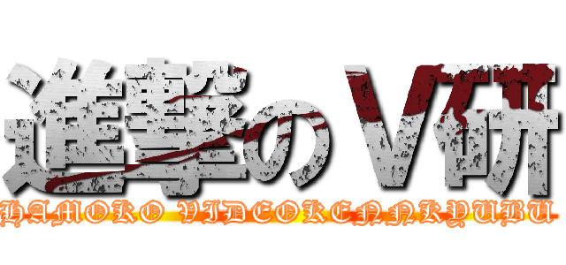 進撃のＶ研 (HAMOKO VIDEOKENNKYUBU)