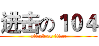 进击の１０４ (attack on titan)