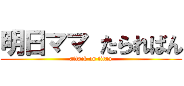 明日ママ たらればん (attack on titan)