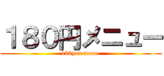 １８０円メニュー (180yen menu )