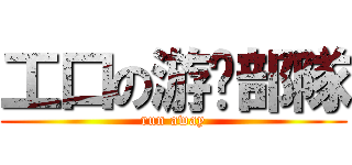 工口の游击部隊 (run away)
