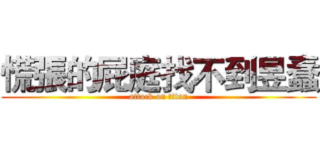 慌張的屁庭找不到昱蠢 (attack on titan)