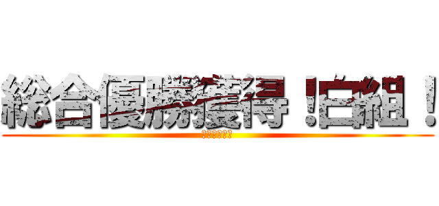 総合優勝獲得！白組！ (最高白組！！)