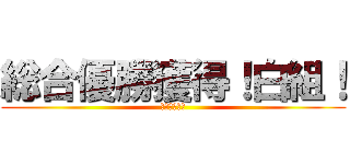 総合優勝獲得！白組！ (最高白組！！)