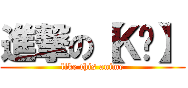 進撃の【Ｋ〞】 (like this anime)