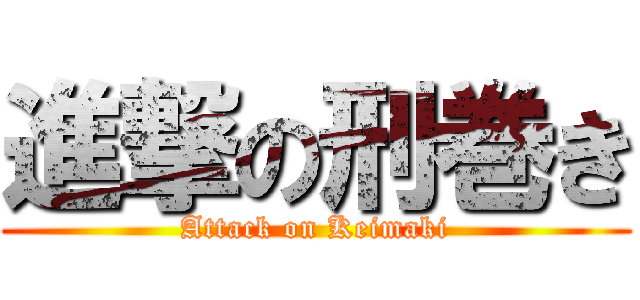 進撃の刑巻き (Attack on Keimaki)