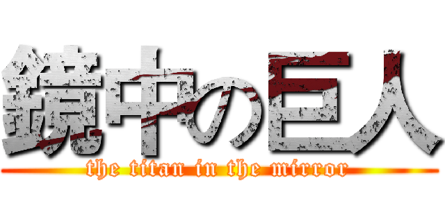 鏡中の巨人 (the titan in the mirror)