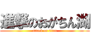 進撃のおがちん湖 (attack on titan)