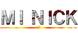 ＭＩ ＮＩＣＫ (:V)