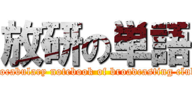 放研の単語 (Vocabulary notebook of broadcasting club)