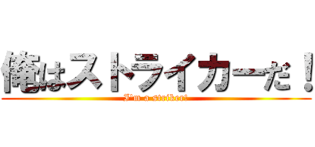 俺はストライカーだ！ (I'm a striker!)