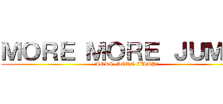 ＭＯＲＥ ＭＯＲＥ ＪＵＭＰ！ (MORE MORE JUMP!)