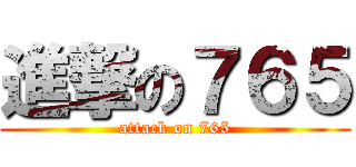 進撃の７６５ (attack on 765)