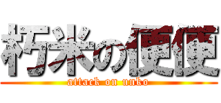 朽米の便便 (attack on unko)