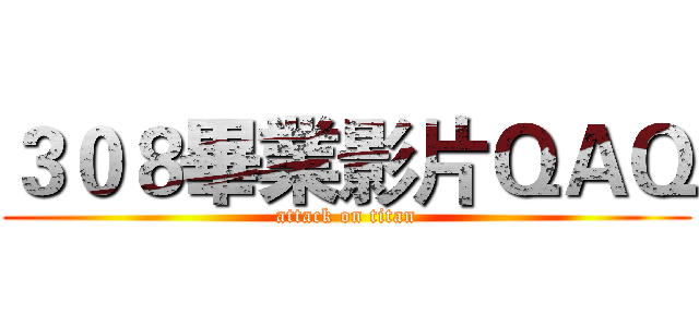３０８畢業影片ＱＡＱ (attack on titan)