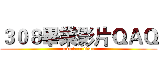 ３０８畢業影片ＱＡＱ (attack on titan)