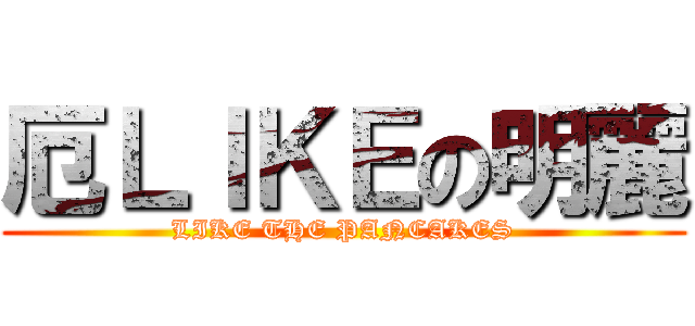 厄ＬＩＫＥの明麗 (LIKE THE PANCAKES)