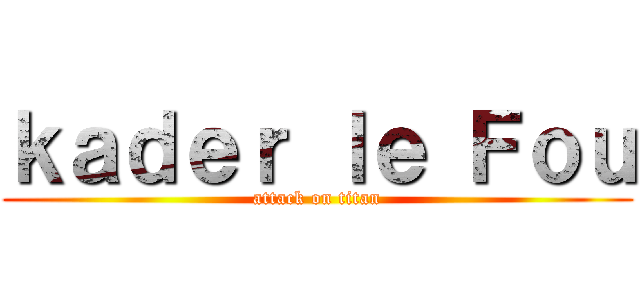 ｋａｄｅｒ ｌｅ Ｆｏｕ (attack on titan)