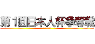 第１回日本人杯争奪戦 (最強を目指せ！！)