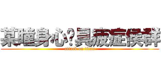 某瞳身心亻具疲症侯群 (attack on titan)