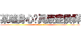 某瞳身心亻具疲症侯群 (attack on titan)
