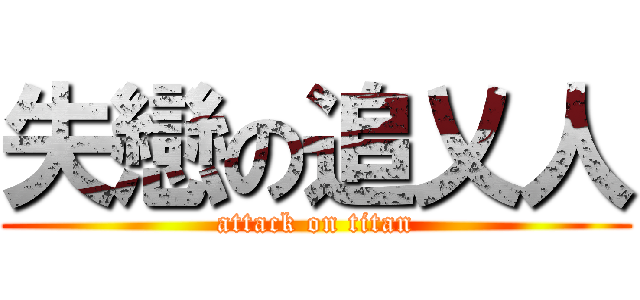 失戀の追乂人 (attack on titan)