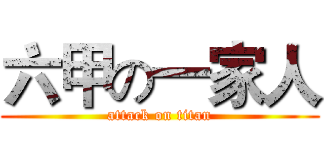六甲の一家人 (attack on titan)