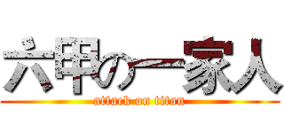 六甲の一家人 (attack on titan)