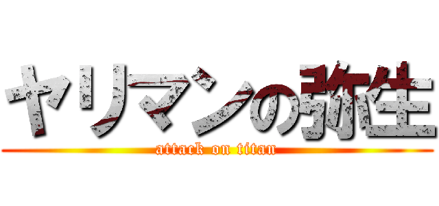 ヤリマンの弥生 (attack on titan)