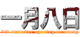 一月八日 ( 3rd semester opening ceremony)