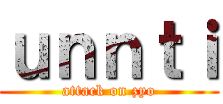 ｕｎｎｔｉ (attack on zyo)
