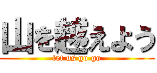 山を越えよう (let us go go)