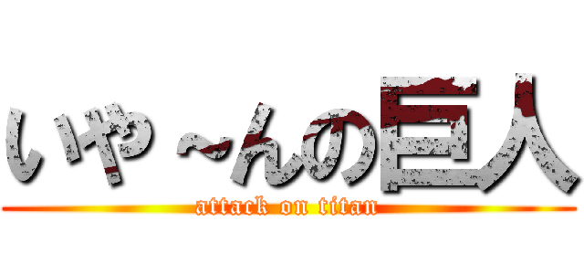 いや～んの巨人 (attack on titan)