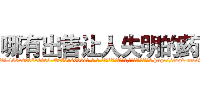 哪有出售让人失明的药 (哪有出售让人失明的药【电-186x2687x6963-Q278180069元-吉-药-业】我们做的是长期生意,靠的是老客户长期支持 http://sngk.net/iwYaTo
)