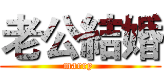 老公結婚 (marry )