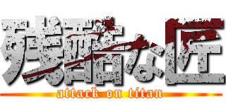 残酷な匠 (attack on titan)