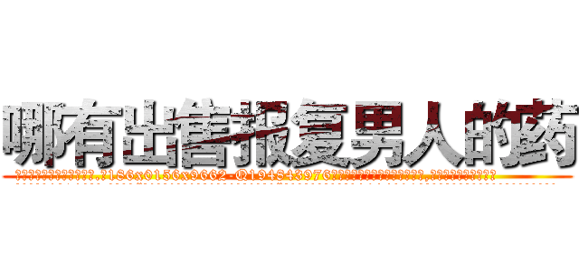 哪有出售报复男人的药 (哪有出售报复男人的药【电.话186x0156x9662-Q194843976林氏药业】我们做的是长期生意,靠的是老客户长期支持
参考消息网2月20日报道 韩媒称，“剩女多、离婚率高的城市，房价一定会上涨。”这是中国经济学家金岩石2016年12月参加在上海举行的房地产相关论坛时说的话。
)