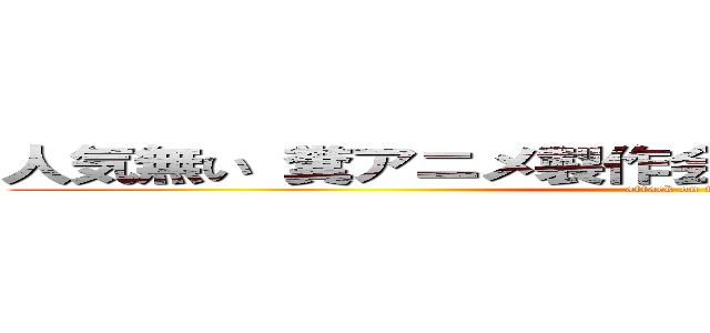 人気無い 糞アニメ製作会社 ひでしねバンドメイド (attack on titan)
