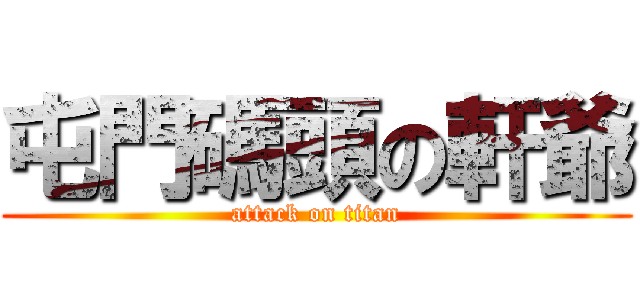 屯門碼頭の軒爺 (attack on titan)