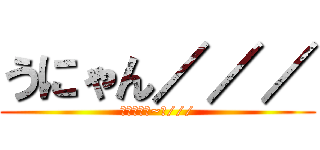 うにゃん／／／ (うにゃにゃ~ん///)