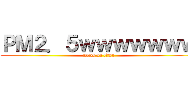 ＰＭ２．５ｗｗｗｗｗｗｗ (attack on titan)