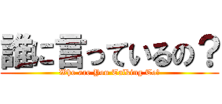 誰に言っているの？ (Who are You Talking To?)