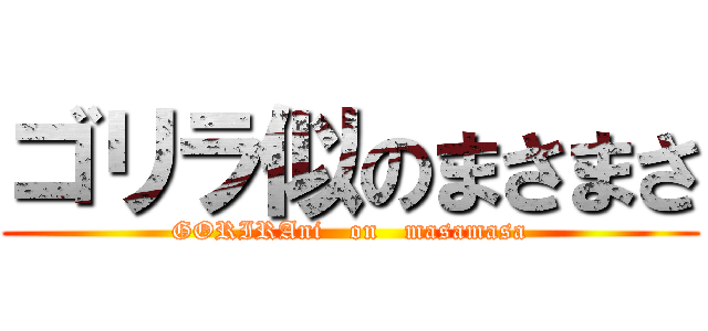 ゴリラ似のまさまさ (GORIRAni   on   masamasa)