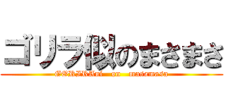 ゴリラ似のまさまさ (GORIRAni   on   masamasa)