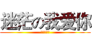 迷茫の我爱你 (是小楪爱你)