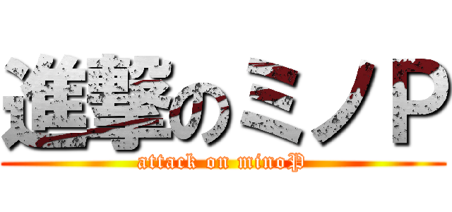 進撃のミノＰ (attack on minoP)